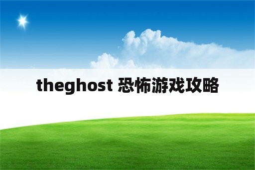 theghost 恐怖游戏攻略